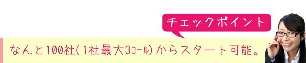 なんと100社(1社最大3コール)からスタート可能。