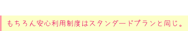もちろん安心利用制度はスタンダードプランと同じ。