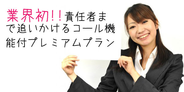 業界初!! 責任者ま で追いかけるコール機 能付プレミアムプラン