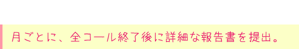 月ごとに、全コール終了後に詳細な報告書を提出。